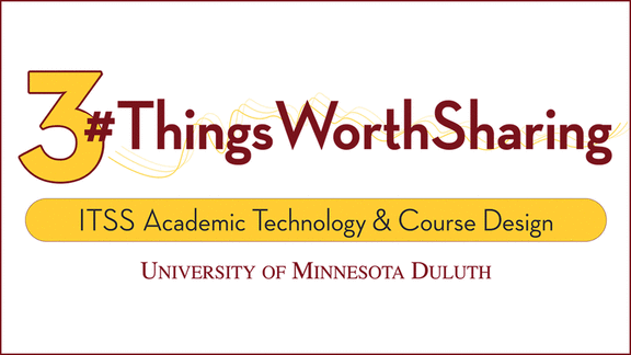 3 Things Worth Sharing. ITSS Academic Technology & Course Design. University of Minnesota Duluth.